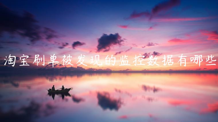 淘寶刷單被發(fā)現(xiàn)的監(jiān)控數(shù)據(jù)有哪些